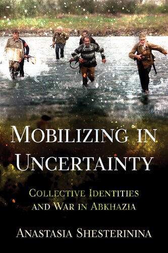 Mobilizing In Uncertainty Collective Identities And War In Abkhazia Anastasia Shesterinina
