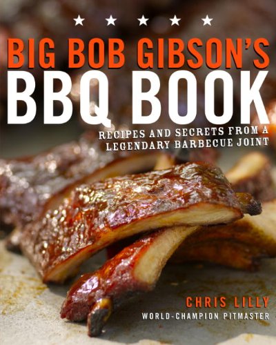 Big Bob Gibsons Bbq Book Recipes And Secrets From A Legendary Barbecue Joint Chris Lilly