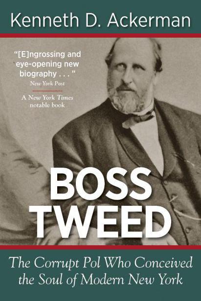 Boss Tweed The Corrupt Pol Who Conceived The Soul Of Modern New York 1st Edition Kenneth D Ackerman