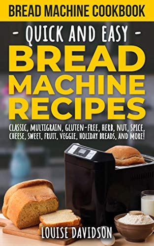 Bread Machine Cookbook Quick And Easy Bread Machine Recipes Louise Davidson
