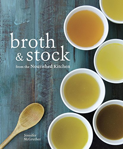 Broth And Stock From The Nourished Kitchen Wholesome Master Recipes For Bone Vegetable And Seafood Broths And Meals To Make With Them Jennifer Mcgruther