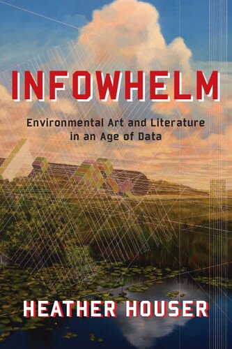 Infowhelm Environmental Art And Literature In An Age Of Data Heather Houser