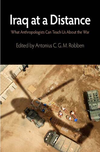 Iraq At A Distance What Anthropologists Can Teach Us About The War Antonius C G M Robben Editor