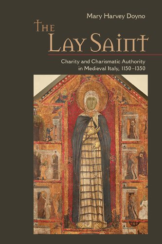 The Lay Saint Charity And Charismatic Authority In Medieval Italy 11501350 Mary Harvey Doyno