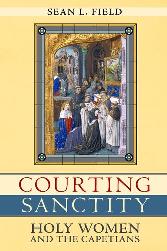 Courting Sanctity Holy Women And The Capetians Sean L Field
