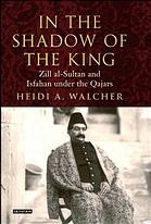 In The Shadow Of The King Zill Alsultan And Isfahan Under The Qajars Heidi A Walcher