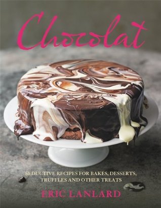 Chocolat Seductive Recipes For Bakes Desserts Truffles And Other Treats Eric Lanlard