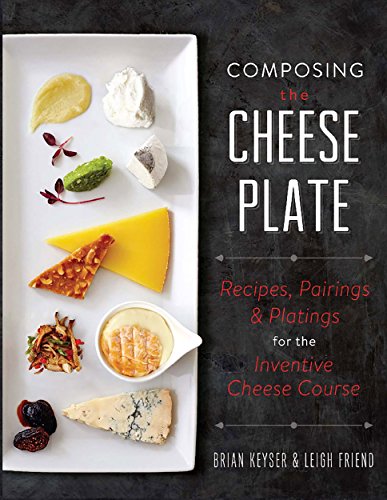 Composing The Cheese Plate Recipes Pairings And Platings For The Inventive Cheese Course
