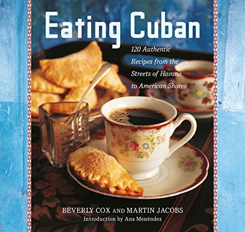 Eating Cuban 120 Authentic Recipes From The Streets Of Havana To American Shores Beverly Cox And Martin Jacobs