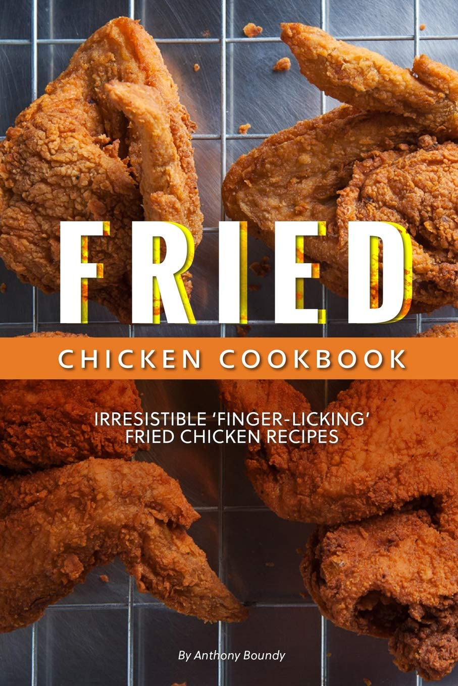 Fried Chicken Cookbook Irresistible Fingerlicking Fried Chicken Recipes Anthony Boundy