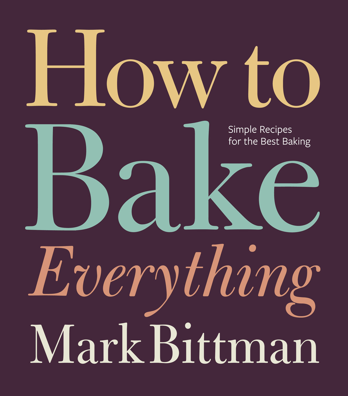 How To Bake Everything Simple Recipes For The Best Baking Mark Bittman