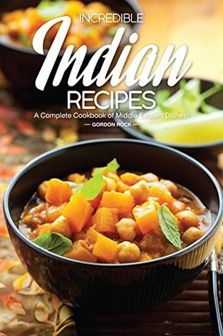 Incredible Indian Recipes A Complete Cookbook Of Middle Eastern Dishes