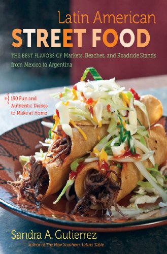 Latin American Street Food The Best Flavors Of Markets Beaches And Roadside Stands From Mexico To Argentina Sandra A Gutierrez