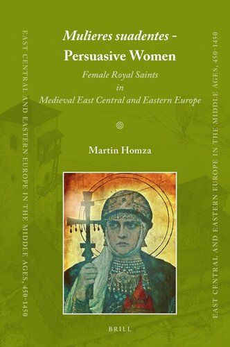Mulieres Suadentes Persuasive Women Female Royal Saints In Medieval East Central And Eastern Europe Martin Homza