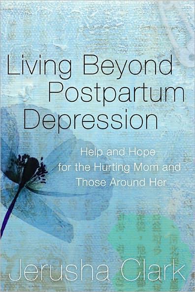 Living Beyond Postpartum Depression Help And Hope For The Hurting Mom And Those Around Her Jerusha Clark