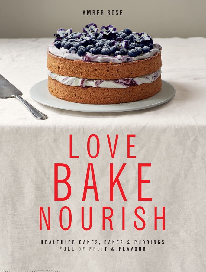 Love Bake Nourish Healthier Cakes Bakes Puddings Full Of Fruit Flavour Aamber Rose