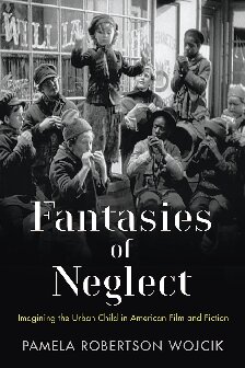 Fantasies Of Neglect Imagining The Urban Child In American Film And Fiction Pamela Robertson Wojcik