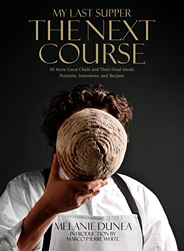 My Last Supper The Next Course 50 More Great Chefs And Their Final Meals Portraits Interviews And Recipes Melanie Dunea