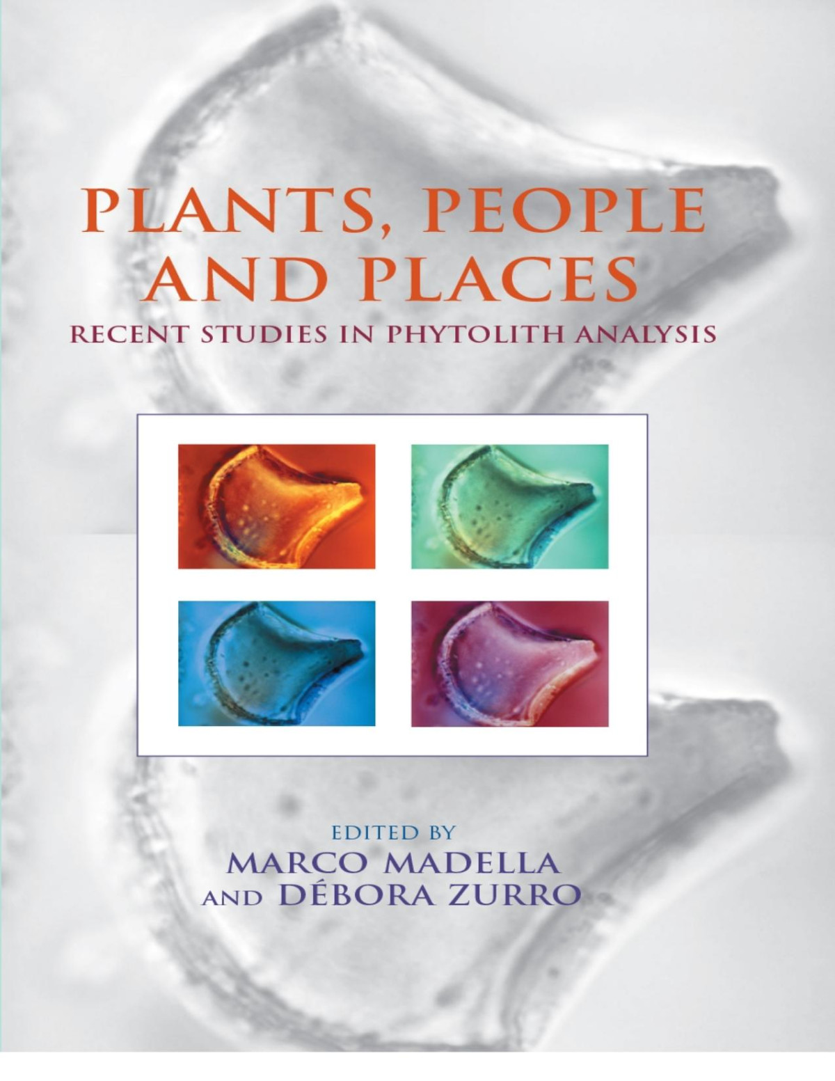 Plants People And Places Recent Studies In Phytolithic Analysis Marco Madella And Debora Zurro