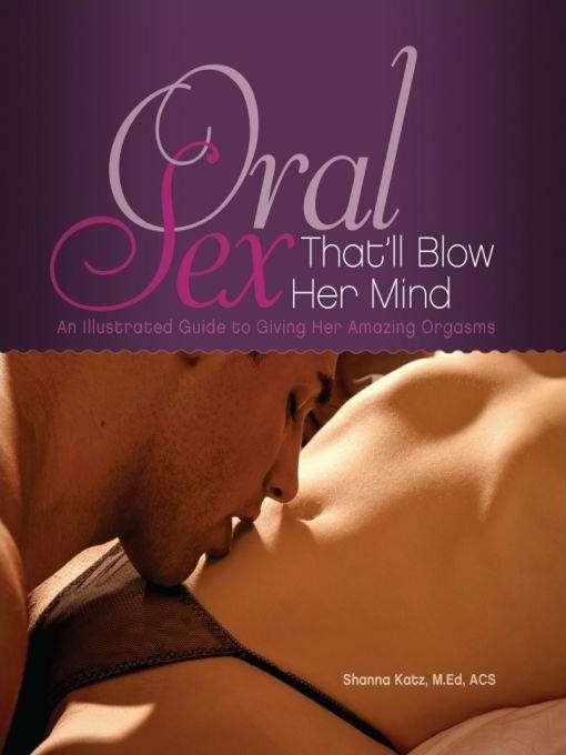 Oral Sex Thatll Blow Her Mind An Illustrated Guide To Giving Her Amazing Orgasms Shanna Katz