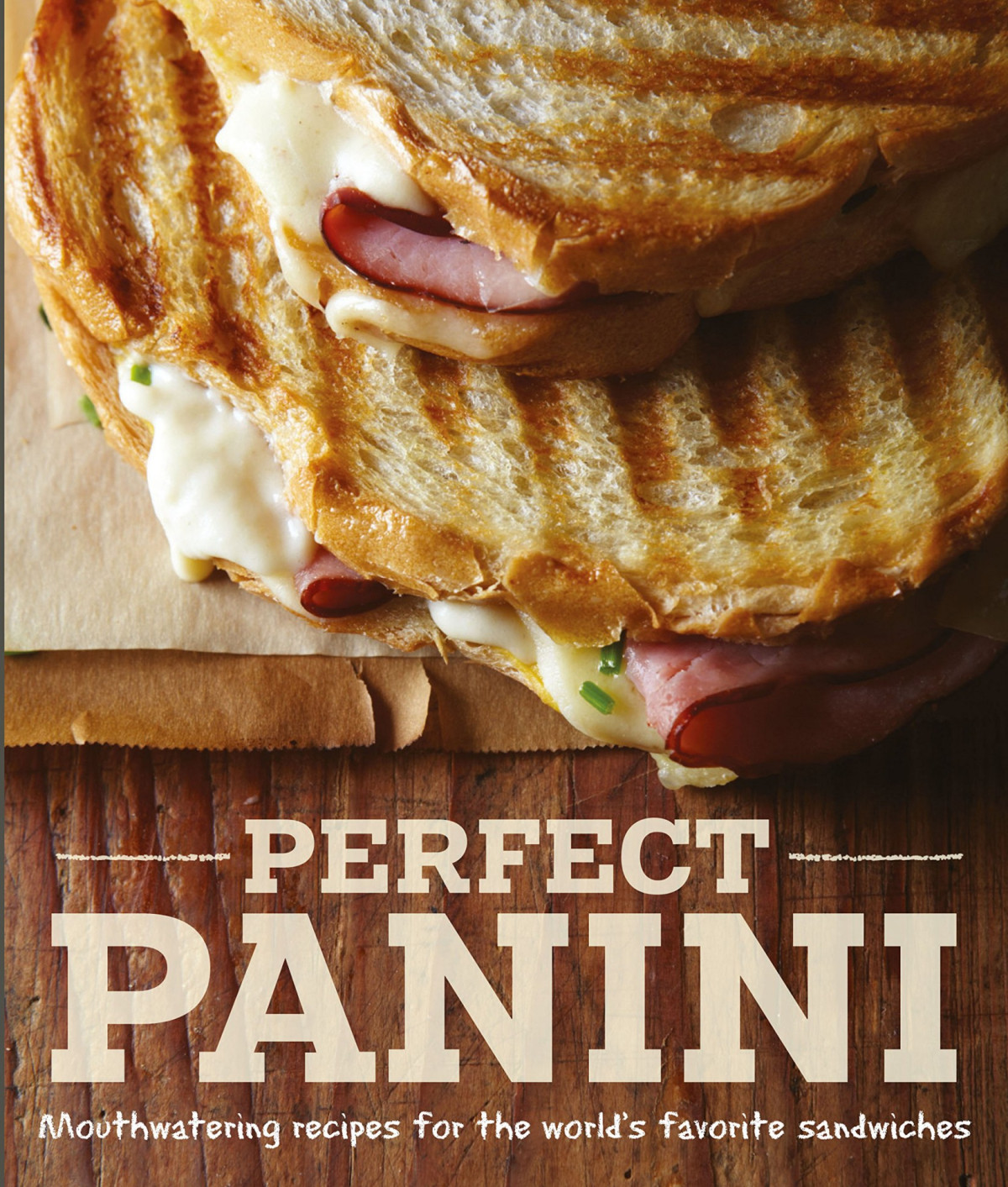 Perfect Panini Mouthwatering Recipes For The Worlds Favorite Sandwiches Jodi Liano