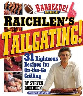 Raichlens Tailgating 31 Righteous Recipes For Onthego Grilling Steven Raichlen