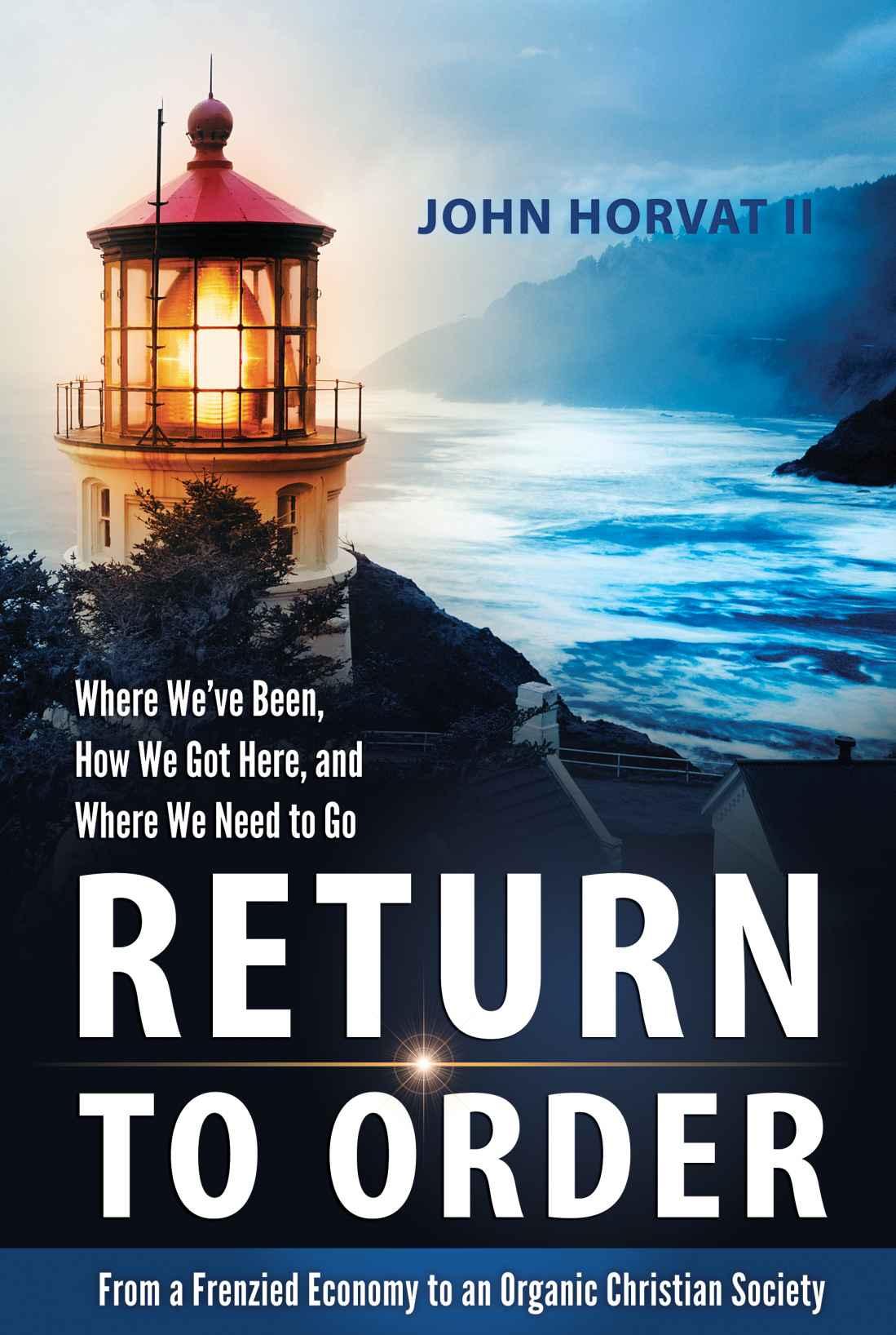 Return To Order From Frenzied Economy To Organic Christian Societywhere Weve Been How We Got Here And Where We Need To Go