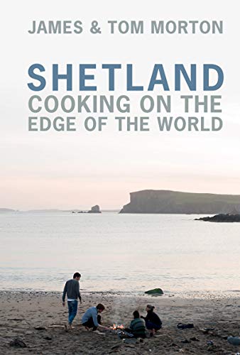 Shetland Cooking On The Edge Of The World James Morton Tom Morton
