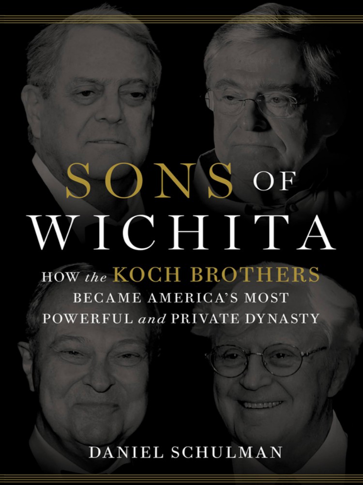 Sons Of Wichita How The Koch Brothers Became Americas Most Powerful And Private Dynasty