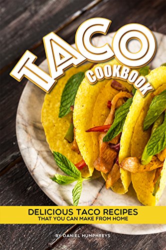 Taco Cookbook Delicious Taco Recipes That You Can Make From Home Daniel Humphreys