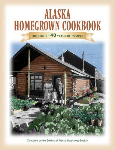 The Alaska Homegrown Cookbook The Best Recipes From The Last Frontier