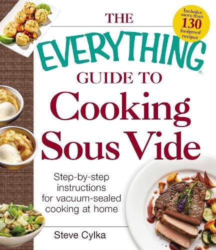 The Everything Guide To Cooking Sous Vide Stepbystep Instructions For Vacuumsealed Cooking At Home Steve Cylka