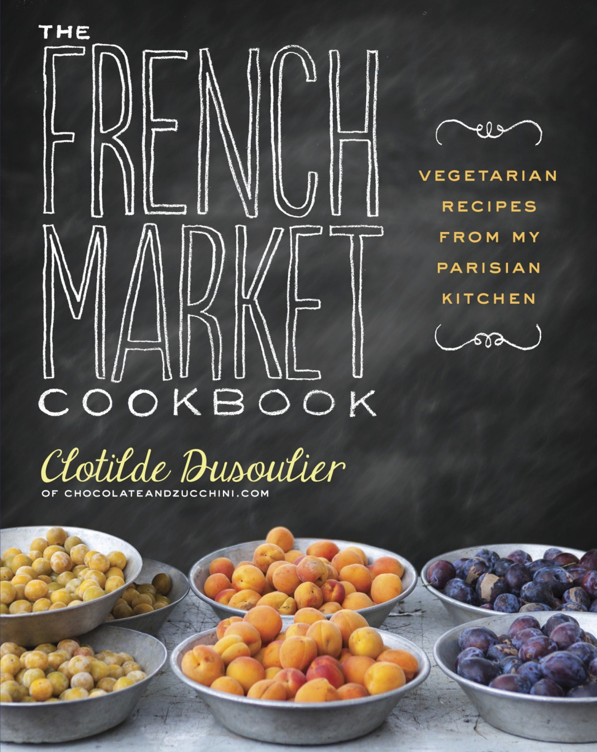 The French Market Cookbook Vegetarian Recipes From My Parisian Kitchen Clotilde Dusoulier