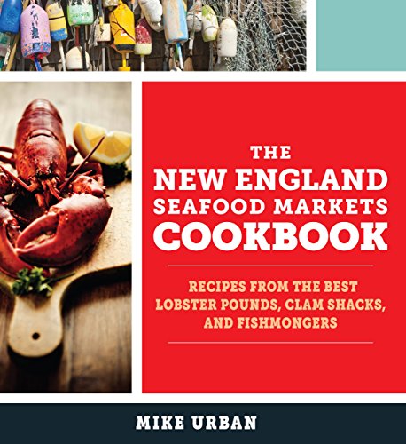 The New England Seafood Markets Cookbook Recipes From The Best Lobster Pounds Clam Shacks And Fishmongers Mike Urban
