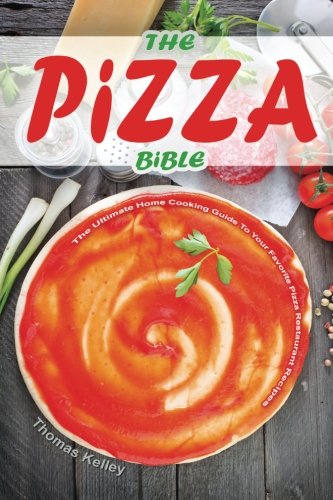 The Pizza Bible The Ultimate Home Cooking Guide To Your Favorite Pizza Restaurant Recipes