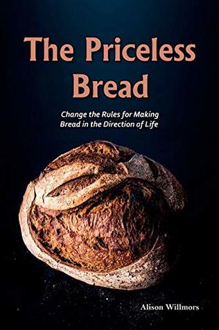The Priceless Breads Change The Rules For Making Bread In The Direction Of Life Alison Willmors