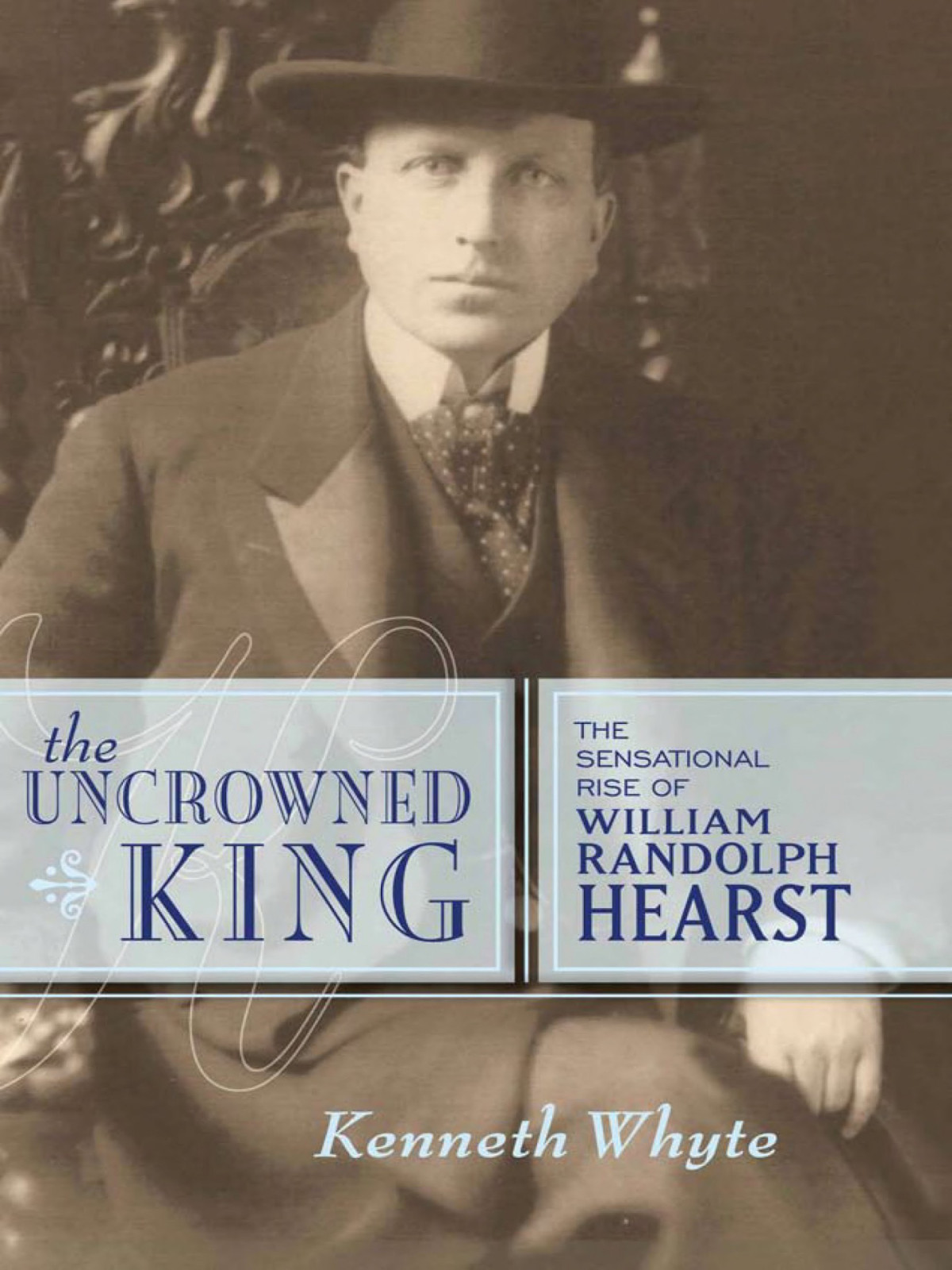 The Uncrowned King The Sensational Rise Of William Randolph Hearst