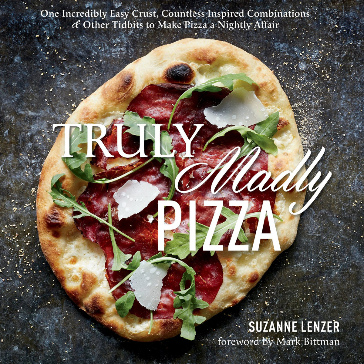 Truly Madly Pizza One Incredibly Easy Crust Countless Inspired Combinations Other Tidbits To Make Pizza A Nightly Affair Suzanne Lenzer