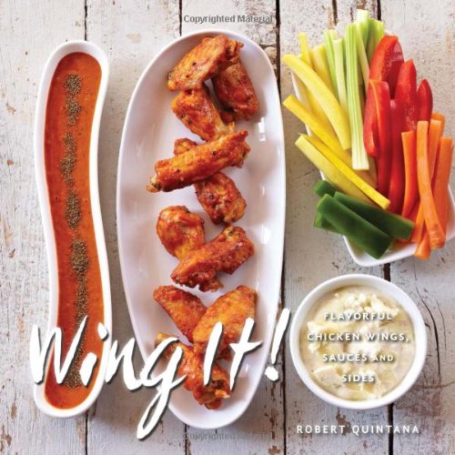 Wing It Flavorful Chicken Wings Sauces And Sides Robert Quintana