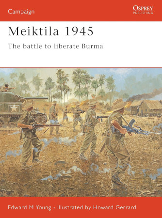 Meiktila 1945 The Battle To Liberate Burma Edward Young Howard Gerrard