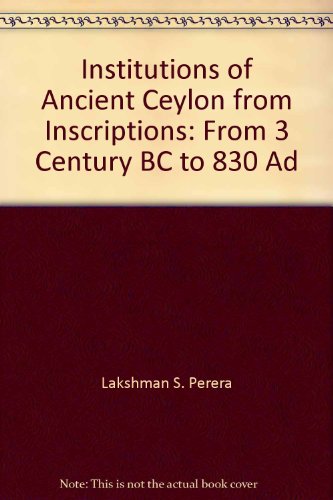 The Institutions Of Ancient Ceylon From Inscriptions From 3rd Century Bc To 830 Ad 1st Edition Lakshman S Perera