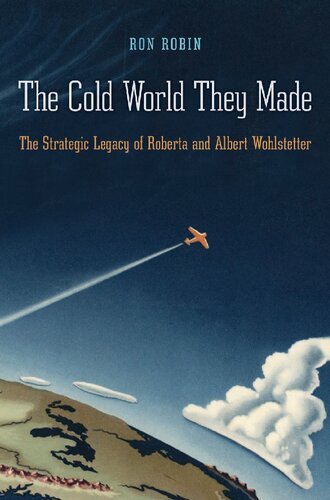 The Cold World They Made The Strategic Legacy Of Roberta And Albert Wohlstetter Ron Theodore Robin