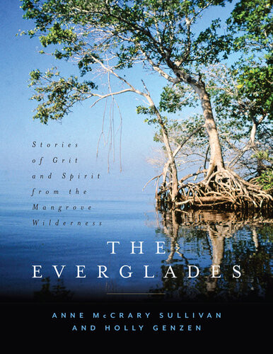 The Everglades Stories Of Grit And Spirit From The Mangrove Wilderness Anne Mccrary Sullivan