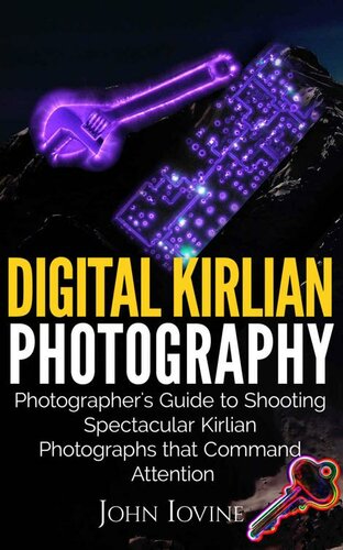 Digital Kirlian Photography Photographers Guide For Shooting Spectacular Kirlian Photographs That Command Attention John Iovine