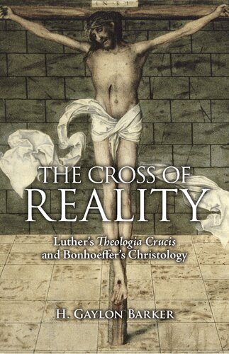 The Cross Of Reality Luthers Theologia Crucis And Bonhoeffers Christology H Gaylon Barker