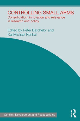 Controlling Small Arms Consolidation Innovation And Relevance In Research And Policy 1st Edition Peter Batchelor Editor