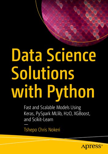 Data Science Solutions With Python Fast And Scalable Models Using Keras Pyspark Mllib H2o Xgboost And Scikitlearn 1st Edition Tshepo Chris Nokeri