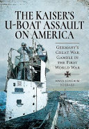 The Kaisers Uboat Assault On America Germanys Great War Gamble In The First World War Hans Joachim Koerver