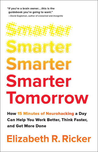 Smarter Tomorrow How 15 Minutes Of Neurohacking A Day Can Help You Work Better Think Faster And Get More Done Ricker