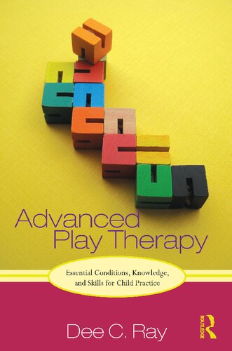Advanced Play Therapy Essential Conditions Knowledge And Skills For Child Practice 1st Edition Dee C Ray